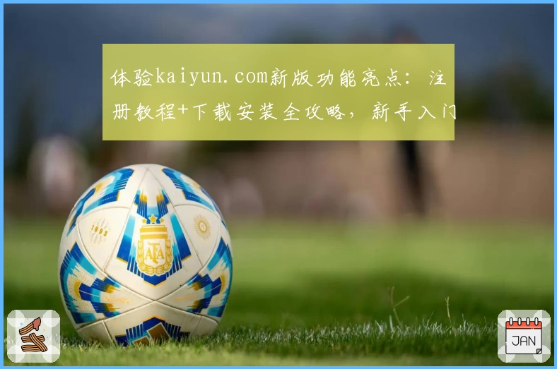体验kaiyun.com新版功能亮点：注册教程+下载安装全攻略，新手入门不再难