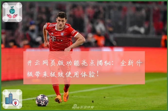 开云网页版功能亮点揭秘：全新升级带来极致使用体验！
