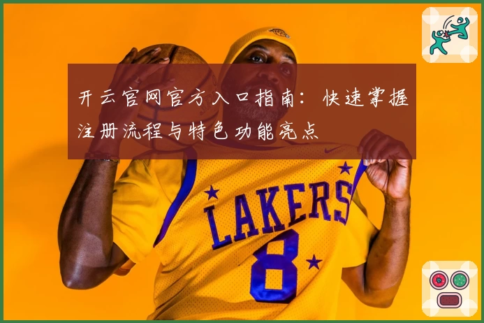 开云官网官方入口指南：快速掌握注册流程与特色功能亮点