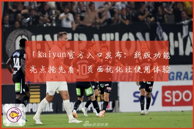 「kaiyun官方入口发布：新版功能亮点抢先看，页面优化让使用体验更流畅」