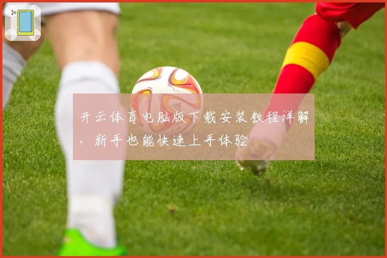 开云体育电脑版下载安装教程详解，新手也能快速上手体验