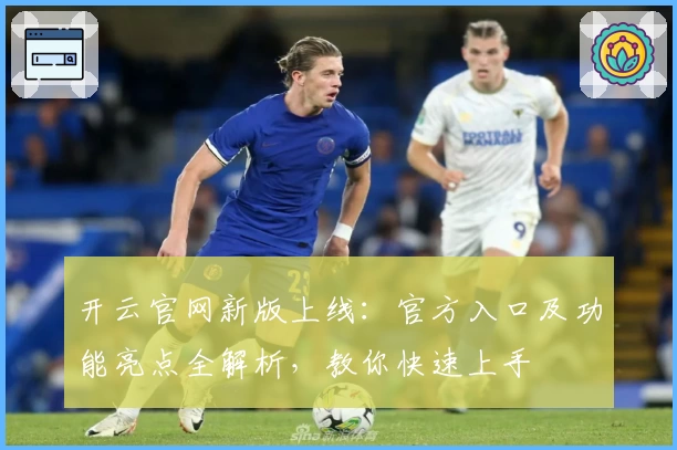 开云官网新版上线：官方入口及功能亮点全解析，教你快速上手