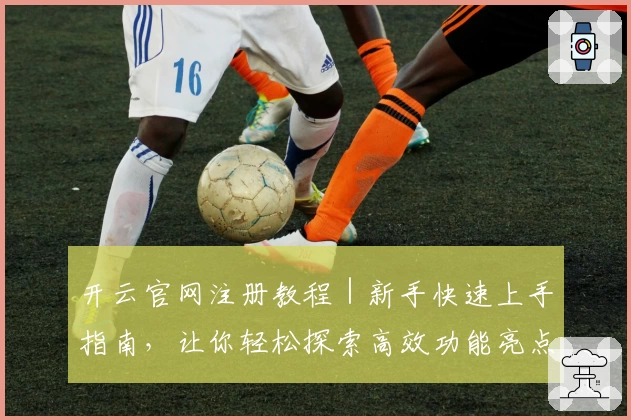开云官网注册教程｜新手快速上手指南，让你轻松探索高效功能亮点