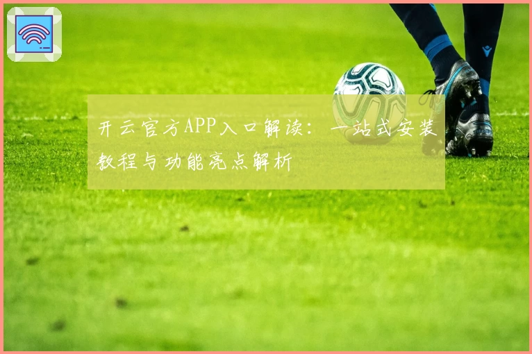 开云官方APP入口解读：一站式安装教程与功能亮点解析