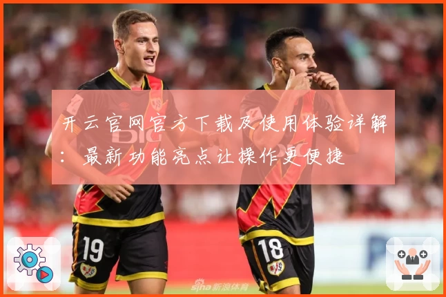 开云官网官方下载及使用体验详解：最新功能亮点让操作更便捷