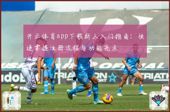 开云体育app下载新人入门指南：快速掌握注册流程与功能亮点