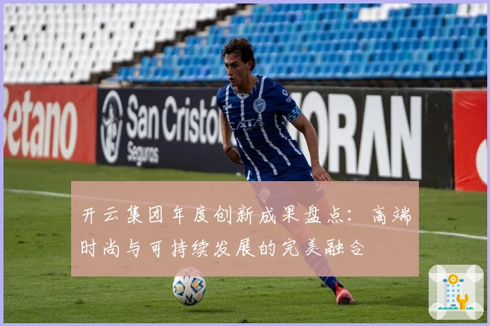 开云集团年度创新成果盘点：高端时尚与可持续发展的完美融合