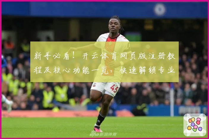 新手必看！开云体育网页版注册教程及核心功能一览，快速解锁专业化运动体验