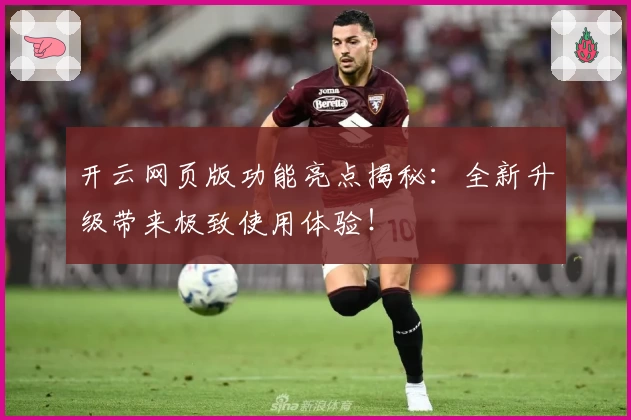 开云网页版功能亮点揭秘：全新升级带来极致使用体验！