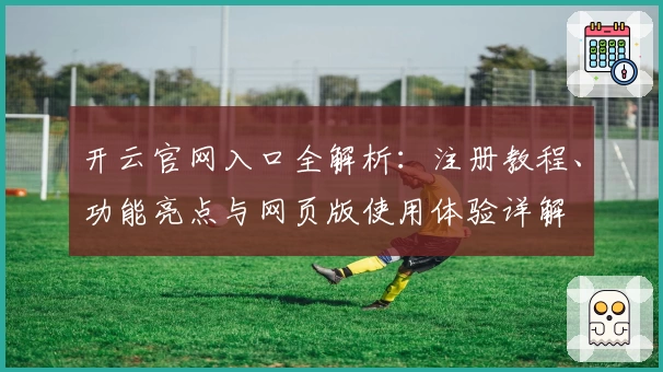 开云官网入口全解析：注册教程、功能亮点与网页版使用体验详解