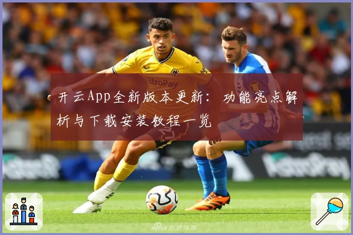 开云App全新版本更新：功能亮点解析与下载安装教程一览