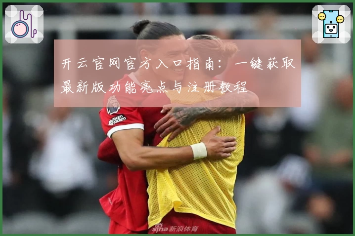 开云官网官方入口指南：一键获取最新版功能亮点与注册教程