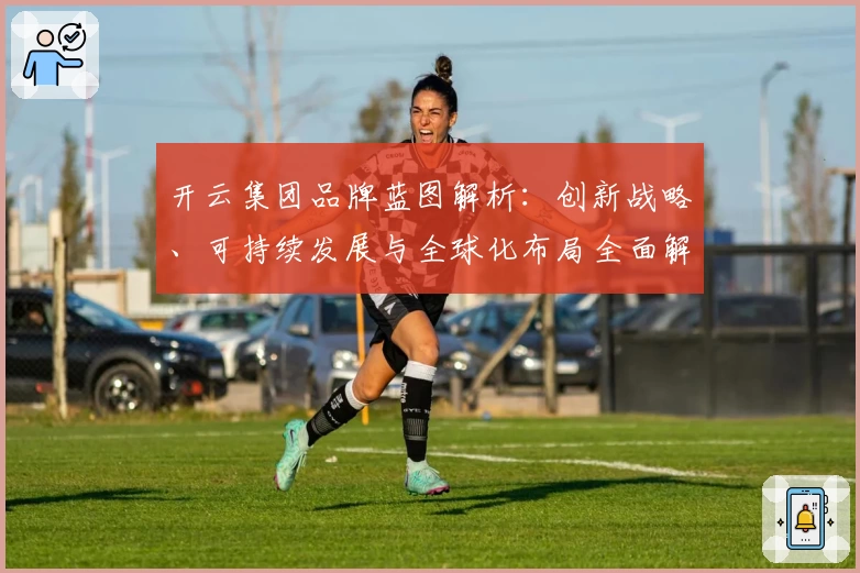 开云集团品牌蓝图解析：创新战略、可持续发展与全球化布局全面解读