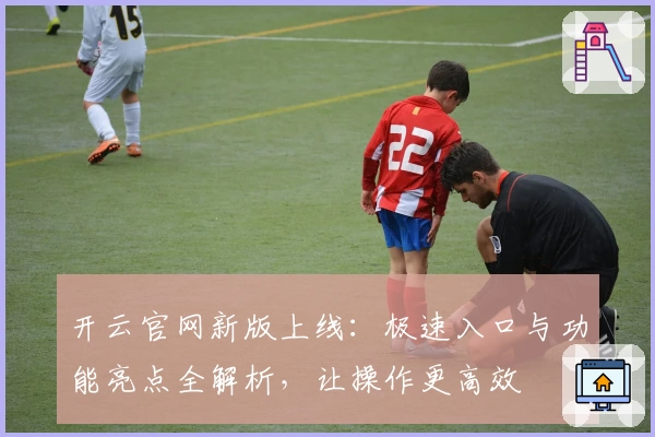 开云官网新版上线：极速入口与功能亮点全解析，让操作更高效