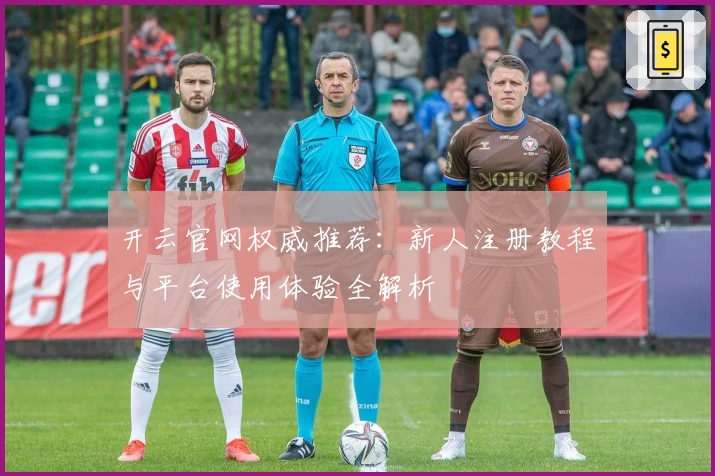 开云官网权威推荐：新人注册教程与平台使用体验全解析