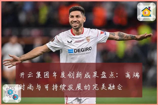 开云集团年度创新成果盘点：高端时尚与可持续发展的完美融合