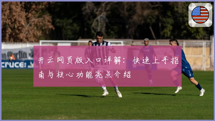开云网页版入口详解：快速上手指南与核心功能亮点介绍