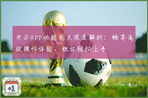 开云app功能亮点深度解析：畅享高效操作体验，教你轻松上手