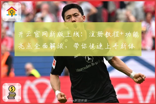开云官网新版上线：注册教程+功能亮点全面解读，带你快速上手新体验