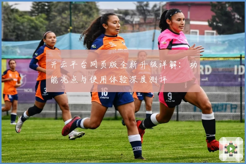 开云平台网页版全新升级详解：功能亮点与使用体验深度测评