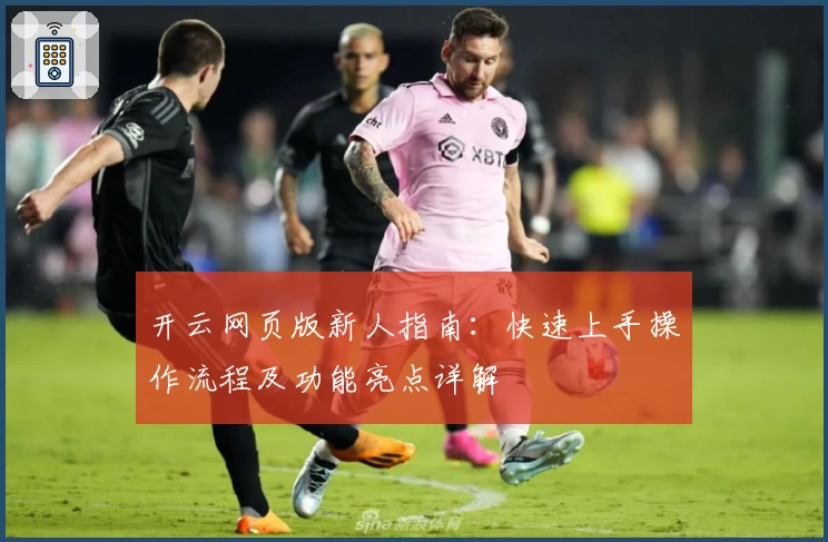 开云网页版新人指南：快速上手操作流程及功能亮点详解