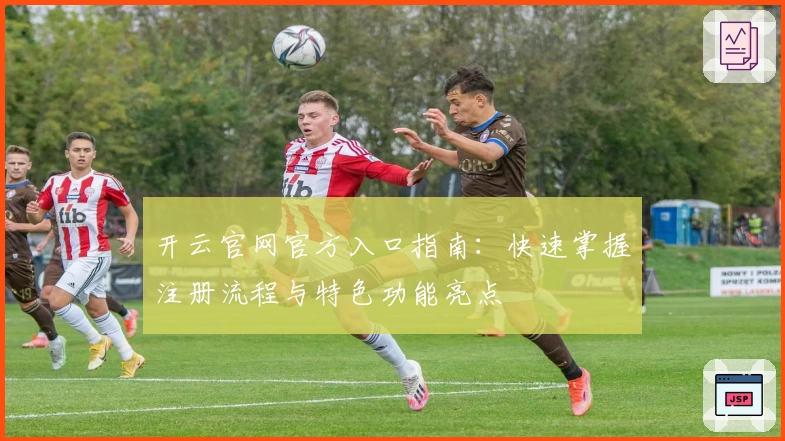 开云官网官方入口指南：快速掌握注册流程与特色功能亮点