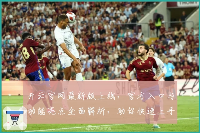 开云官网最新版上线，官方入口与功能亮点全面解析，助你快速上手