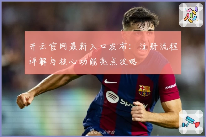 开云官网最新入口发布：注册流程详解与核心功能亮点攻略