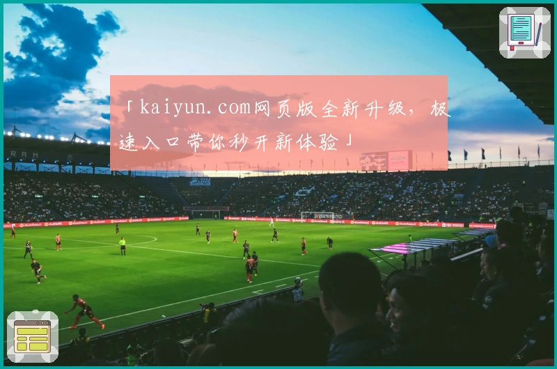 「kaiyun.com网页版全新升级,极速入口带你秒开新体验」