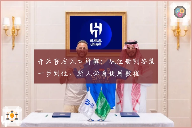 开云官方入口详解：从注册到安装一步到位，新人必看使用教程