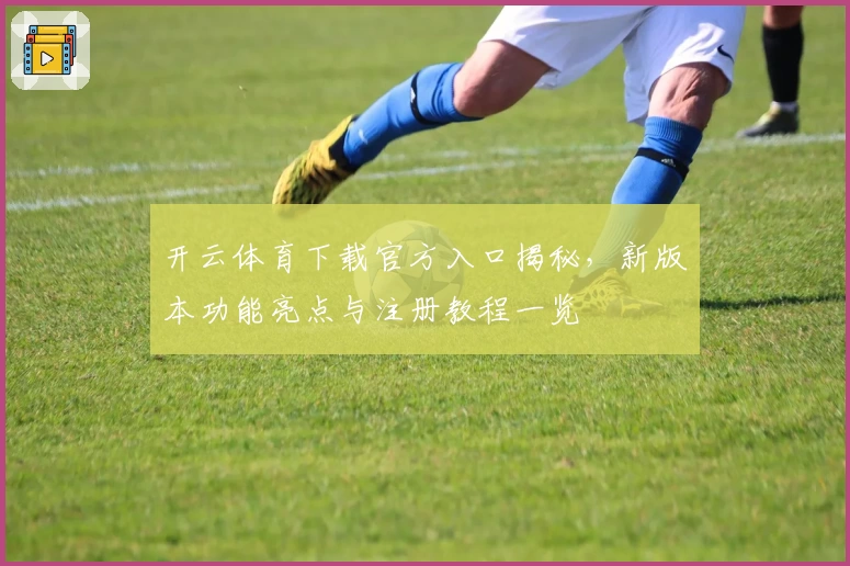 开云体育下载官方入口揭秘，新版本功能亮点与注册教程一览
