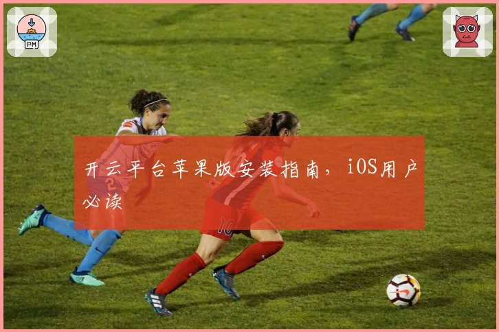 开云平台苹果版安装指南，iOS用户必读