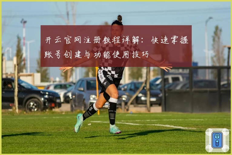开云官网注册教程详解：快速掌握账号创建与功能使用技巧