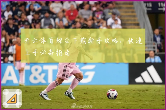 开云体育综合下载新手攻略，快速上手必备指南