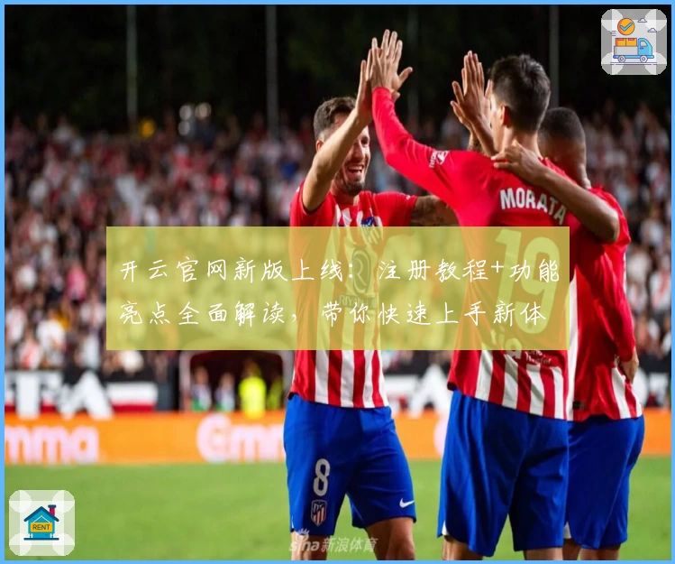 开云官网新版上线：注册教程+功能亮点全面解读，带你快速上手新体验