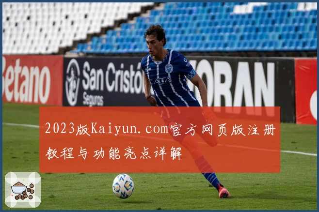 2023版Kaiyun.com官方网页版注册教程与功能亮点详解