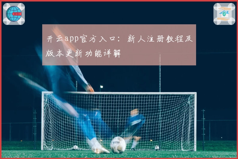 开云app官方入口：新人注册教程及版本更新功能详解