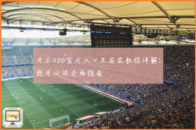 开云app官方入口及安装教程详解：新手必读全面指南