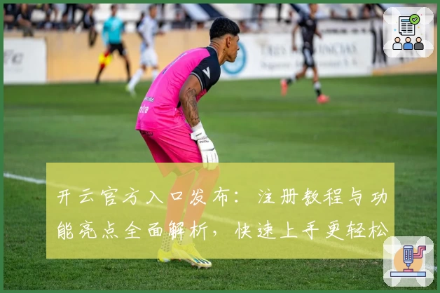 开云官方入口发布：注册教程与功能亮点全面解析，快速上手更轻松